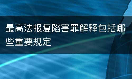 最高法报复陷害罪解释包括哪些重要规定