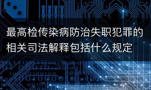 最高检传染病防治失职犯罪的相关司法解释包括什么规定