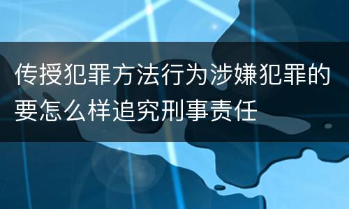 传授犯罪方法行为涉嫌犯罪的要怎么样追究刑事责任