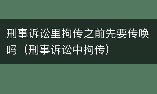 刑事诉讼里拘传之前先要传唤吗（刑事诉讼中拘传）