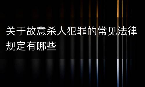 关于故意杀人犯罪的常见法律规定有哪些