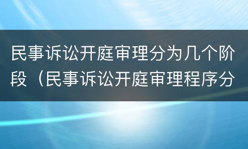 民事诉讼开庭审理分为几个阶段（民事诉讼开庭审理程序分为4个阶段）