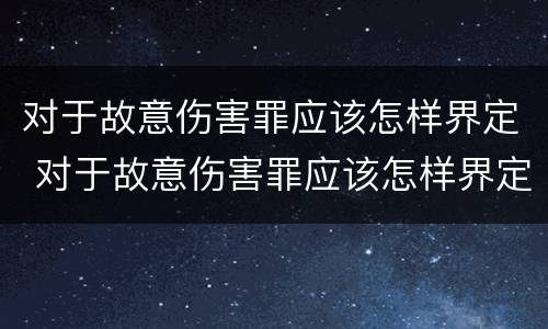 对于故意伤害罪应该怎样界定 对于故意伤害罪应该怎样界定犯罪主体