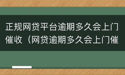 正规网贷平台逾期多久会上门催收（网贷逾期多久会上门催债?）