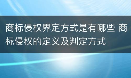 商标侵权界定方式是有哪些 商标侵权的定义及判定方式