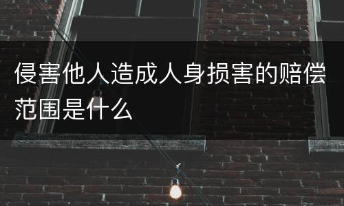 侵害他人造成人身损害的赔偿范围是什么