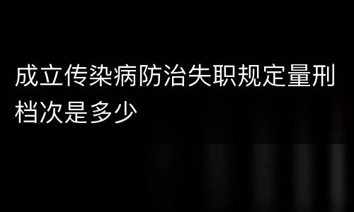 成立传染病防治失职规定量刑档次是多少