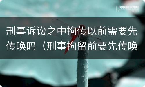 刑事诉讼之中拘传以前需要先传唤吗（刑事拘留前要先传唤吗）