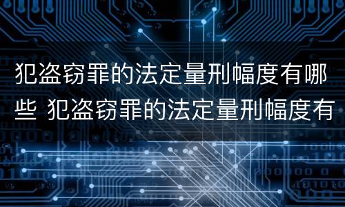 犯盗窃罪的法定量刑幅度有哪些 犯盗窃罪的法定量刑幅度有哪些标准