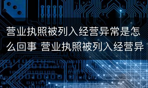 营业执照被列入经营异常是怎么回事 营业执照被列入经营异常是怎么回事呢