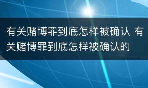 有关赌博罪到底怎样被确认 有关赌博罪到底怎样被确认的