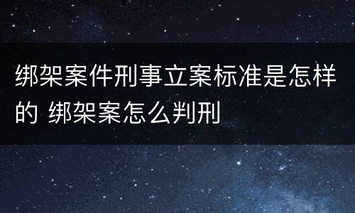 绑架案件刑事立案标准是怎样的 绑架案怎么判刑