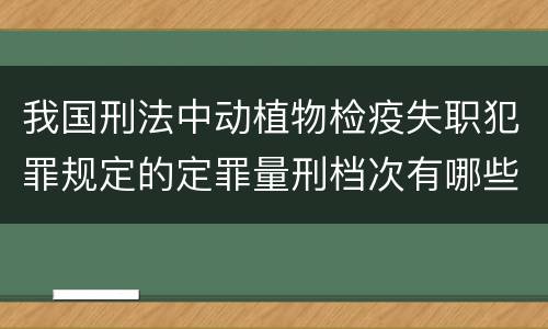 我国刑法中动植物检疫失职犯罪规定的定罪量刑档次有哪些