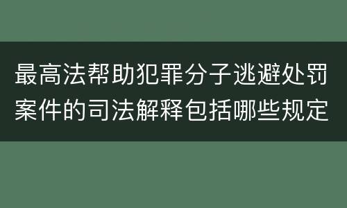 最高法帮助犯罪分子逃避处罚案件的司法解释包括哪些规定