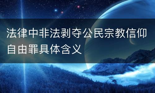 法律中非法剥夺公民宗教信仰自由罪具体含义