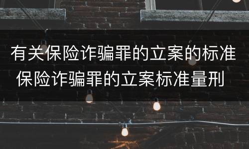 有关保险诈骗罪的立案的标准 保险诈骗罪的立案标准量刑