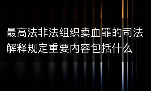 最高法非法组织卖血罪的司法解释规定重要内容包括什么