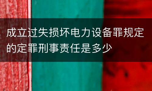 成立过失损坏电力设备罪规定的定罪刑事责任是多少