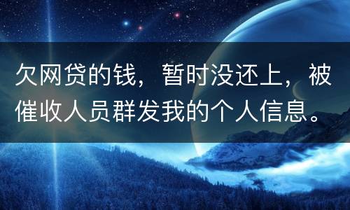 欠网贷的钱，暂时没还上，被催收人员群发我的个人信息。请问他们可以这样做不