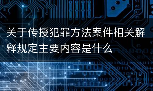 关于传授犯罪方法案件相关解释规定主要内容是什么