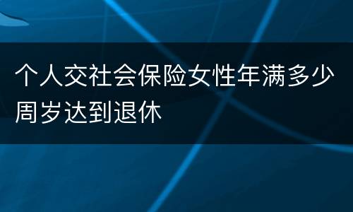 个人交社会保险女性年满多少周岁达到退休