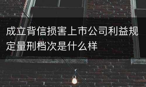 成立背信损害上市公司利益规定量刑档次是什么样