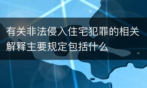 有关非法侵入住宅犯罪的相关解释主要规定包括什么