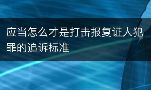 应当怎么才是打击报复证人犯罪的追诉标准