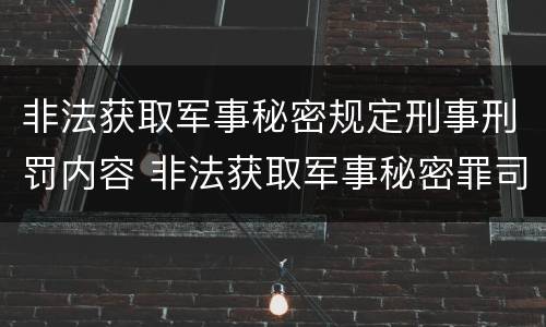 非法获取军事秘密规定刑事刑罚内容 非法获取军事秘密罪司法解释