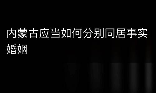 内蒙古应当如何分别同居事实婚姻