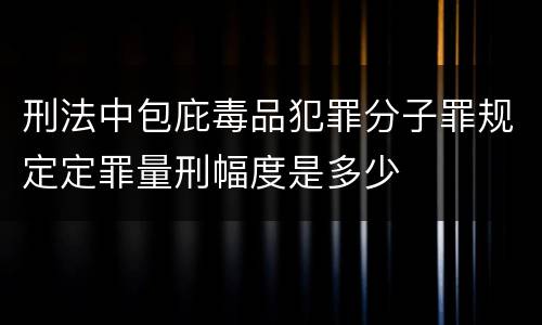 刑法中包庇毒品犯罪分子罪规定定罪量刑幅度是多少