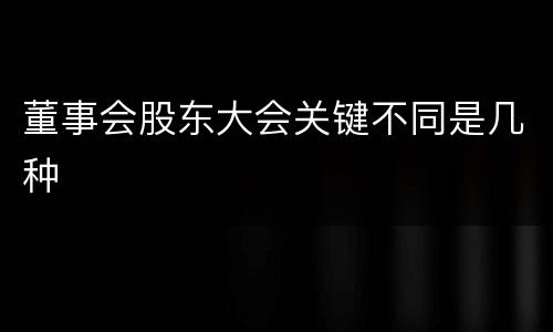 董事会股东大会关键不同是几种