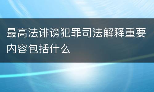 最高法诽谤犯罪司法解释重要内容包括什么