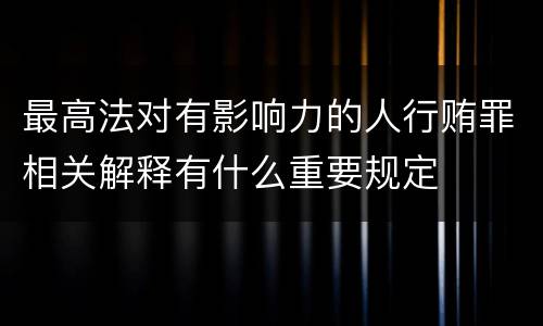 最高法对有影响力的人行贿罪相关解释有什么重要规定