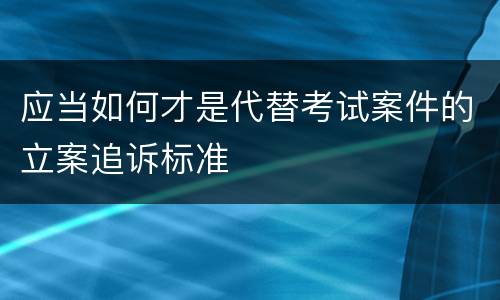 应当如何才是代替考试案件的立案追诉标准