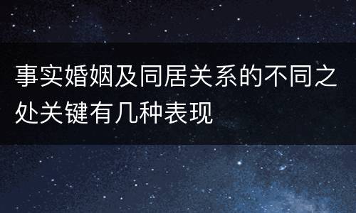 事实婚姻及同居关系的不同之处关键有几种表现