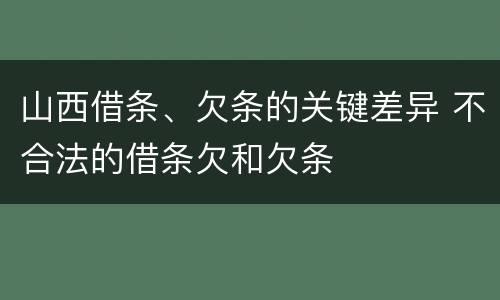 山西借条、欠条的关键差异 不合法的借条欠和欠条