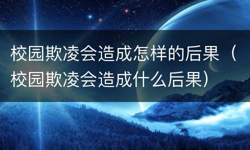 校园欺凌会造成怎样的后果（校园欺凌会造成什么后果）