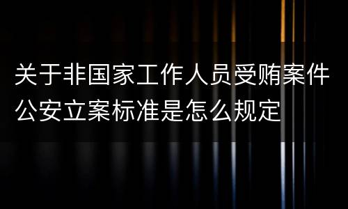 关于非国家工作人员受贿案件公安立案标准是怎么规定