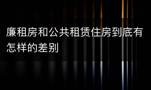 廉租房和公共租赁住房到底有怎样的差别