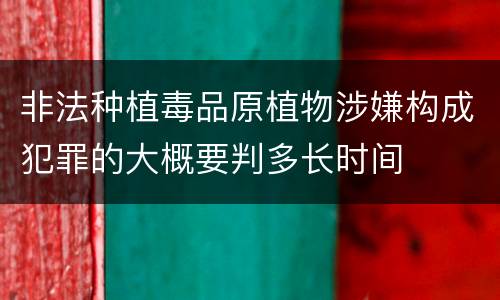 非法种植毒品原植物涉嫌构成犯罪的大概要判多长时间