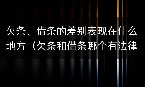 欠条、借条的差别表现在什么地方（欠条和借条哪个有法律依据）