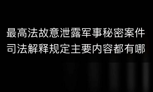 最高法故意泄露军事秘密案件司法解释规定主要内容都有哪些