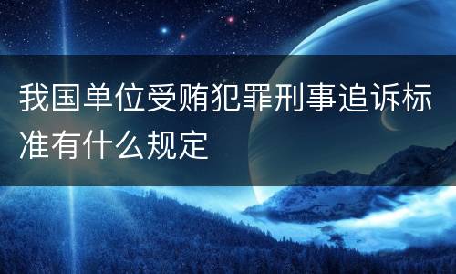 我国单位受贿犯罪刑事追诉标准有什么规定