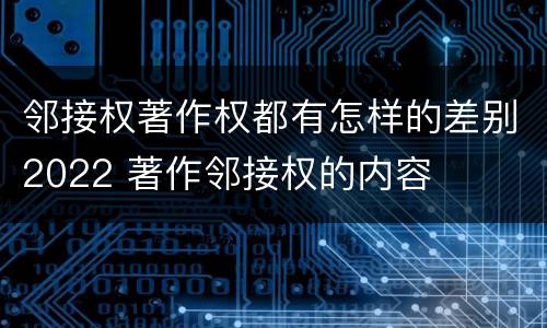 邻接权著作权都有怎样的差别2022 著作邻接权的内容