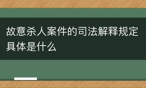 故意杀人案件的司法解释规定具体是什么