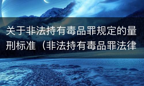 关于非法持有毒品罪规定的量刑标准（非法持有毒品罪法律条款）