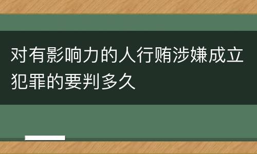 对有影响力的人行贿涉嫌成立犯罪的要判多久