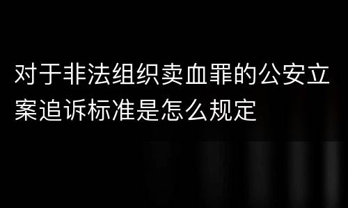 对于非法组织卖血罪的公安立案追诉标准是怎么规定