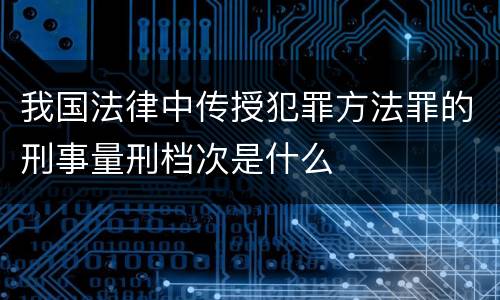 我国法律中传授犯罪方法罪的刑事量刑档次是什么